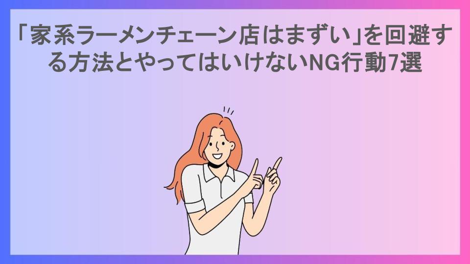 「家系ラーメンチェーン店はまずい」を回避する方法とやってはいけないNG行動7選